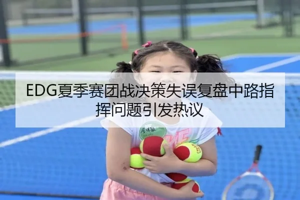 EDG夏季赛团战决策失误复盘中路指挥问题引发热议