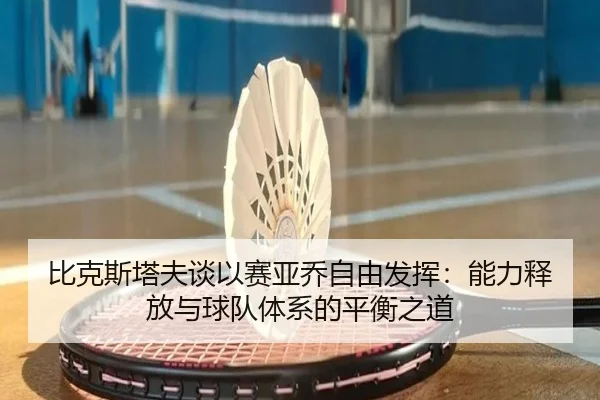 比克斯塔夫谈以赛亚乔自由发挥：能力释放与球队体系的平衡之道